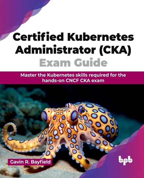 Certified Kubernetes Administrator (Cka) Exam Guide: Master the Kubernetes Skills Required for the Hands-On Cncf CKA Exam (Paperback)