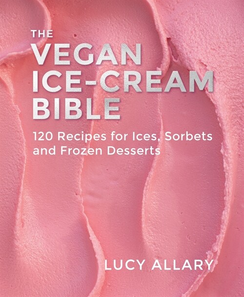 The Vegan Ice Cream Bible : 120 Recipes for Ices, Sorbets and Frozen Desserts (Hardcover)