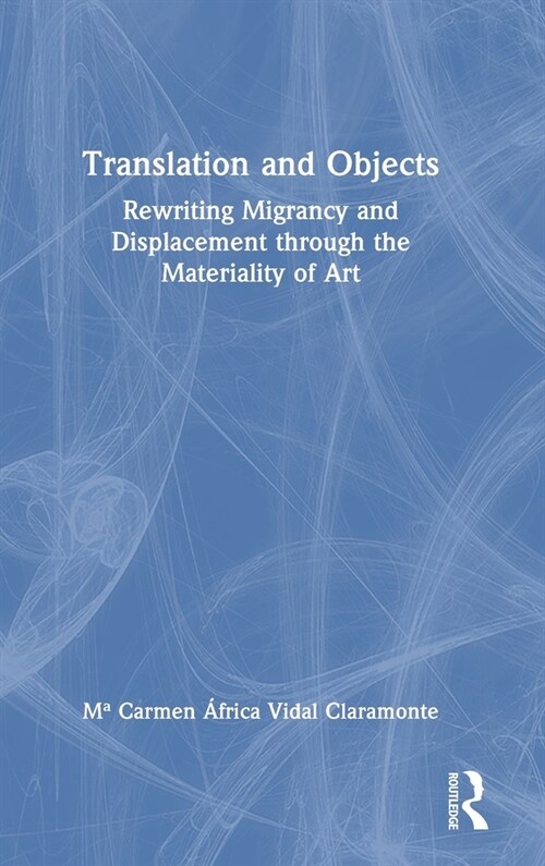 Translation and Objects : Rewriting Migrancy and Displacement through the Materiality of Art (Hardcover)