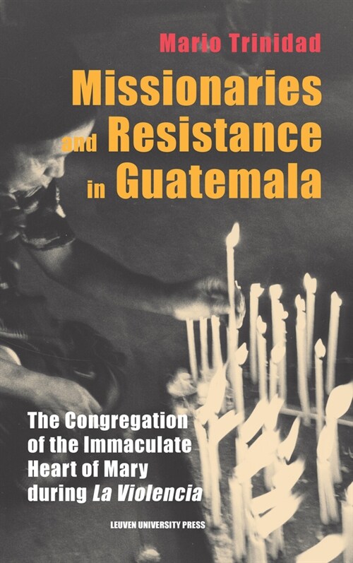 Missionaries and Resistance in Guatemala: The Congregation of the Immaculate Heart of Mary During la Violencia (Hardcover)