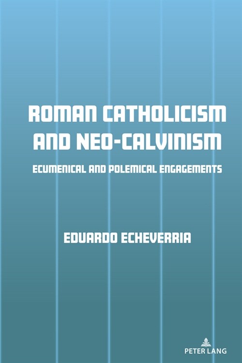 Roman Catholicism and Neo-Calvinism: Ecumenical and Polemical Engagements (Hardcover)