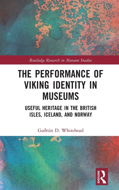 The Performance of Viking Identity in Museums : Useful Heritage in the British Isles, Iceland, and Norway (Hardcover)