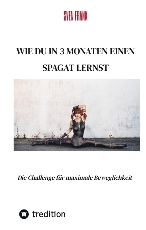 Wie du in 3 Monaten einen Spagat lernst: Die Challenge f? maximale Beweglichkeit (Hardcover)