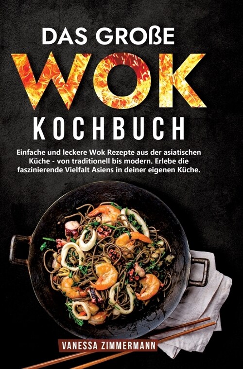 Das gro? Wok Kochbuch: Einfache und leckere Wok Rezepte aus der asiatischen K?he - von traditionell bis modern. Erlebe die faszinierende Vie (Hardcover)