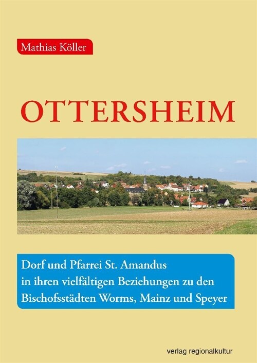 Ottersheim - Dorf und Pfarrei St. Amandus in ihren vielfaltigen Beziehungen zu den Bischofsstadten Worms, Mainz und Speyer (Hardcover)