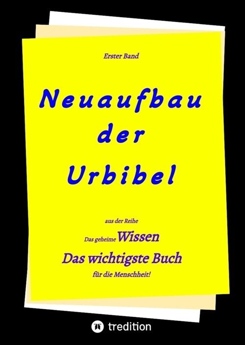 2. Auflage 1. Band von Neuaufbau der Urbibel: Das geheime Wissen - Das wichtigste Buch f? die Menschheit! (Hardcover)