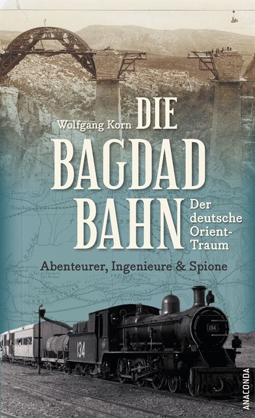 Die Bagdadbahn - der deutsche Orient-Traum. Abenteurer, Ingenieure und Spione (Hardcover)