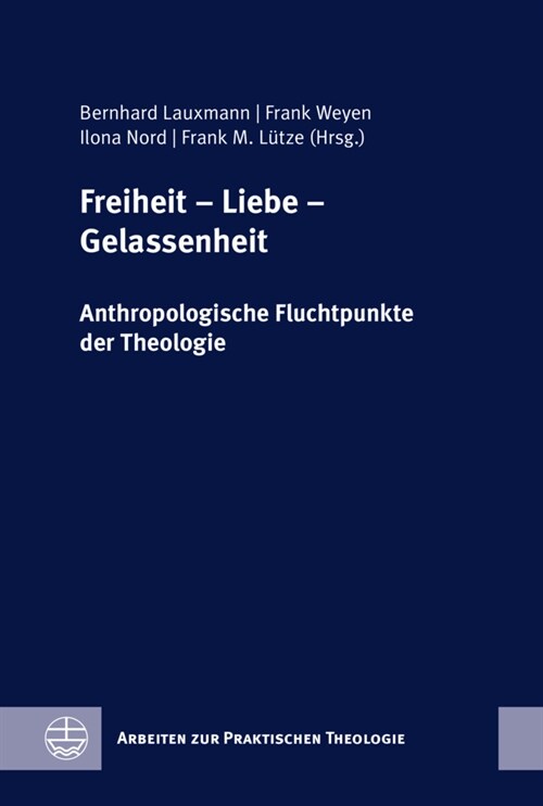 Freiheit - Liebe - Gelassenheit: Anthropologische Fluchtpunkte Der Theologie. Festschrift Fur Wilfried Engemann Zum 65. Geburtstag (Hardcover)