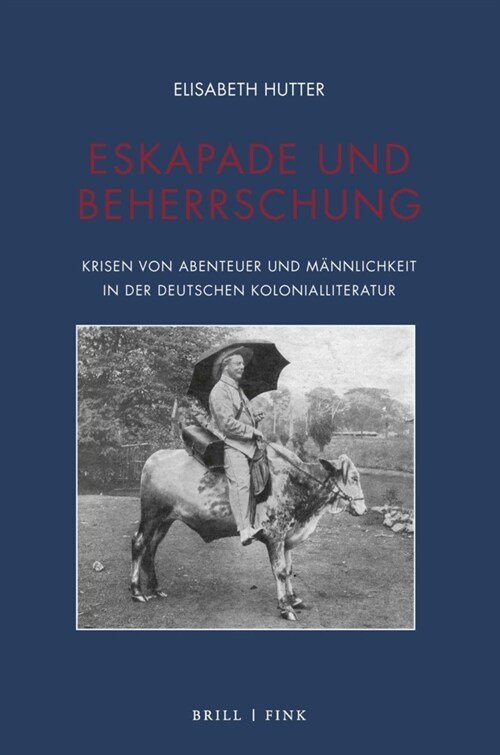 Eskapade Und Beherrschung: Krisen Von Abenteuer Und Mannlichkeit in Der Deutschen Kolonialliteratur (Paperback)