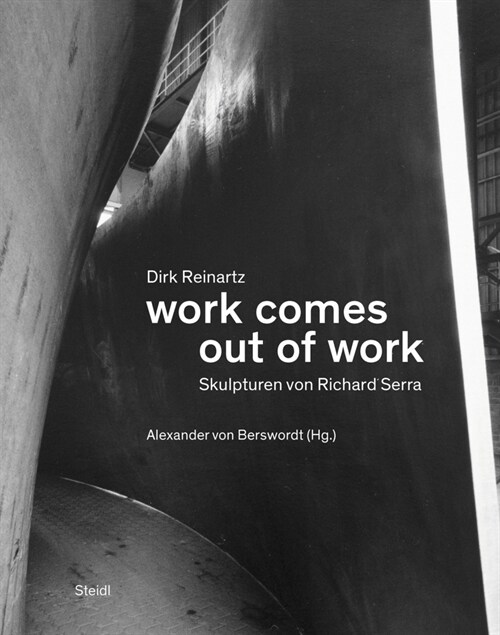 Dirk Reinartz & Richard Serra: Work Comes Out of Work (Hardcover)