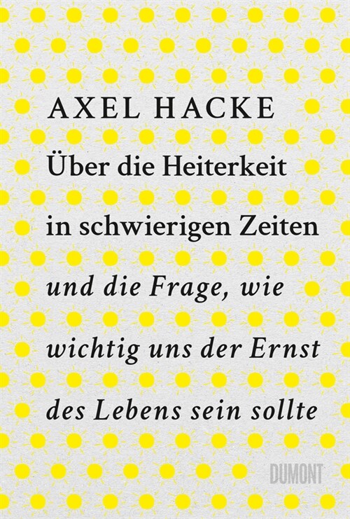 Uber die Heiterkeit in schwierigen Zeiten und die Frage, wie wichtig uns der Ernst des Lebens sein sollte (Hardcover)