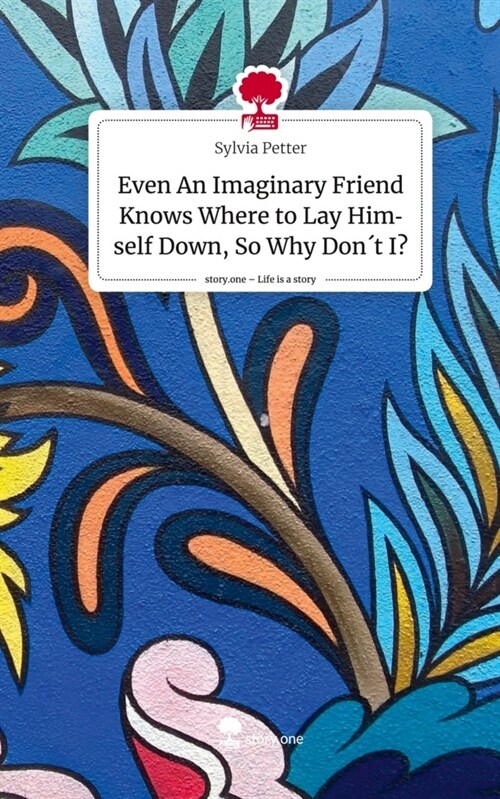 Even An Imaginary Friend Knows Where to Lay Himself Down, So Why  Don´t I. Life is a Story - story.one (Hardcover)