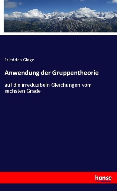 Anwendung der Gruppentheorie: auf die irreduzibeln Gleichungen vom sechsten Grade (Paperback)