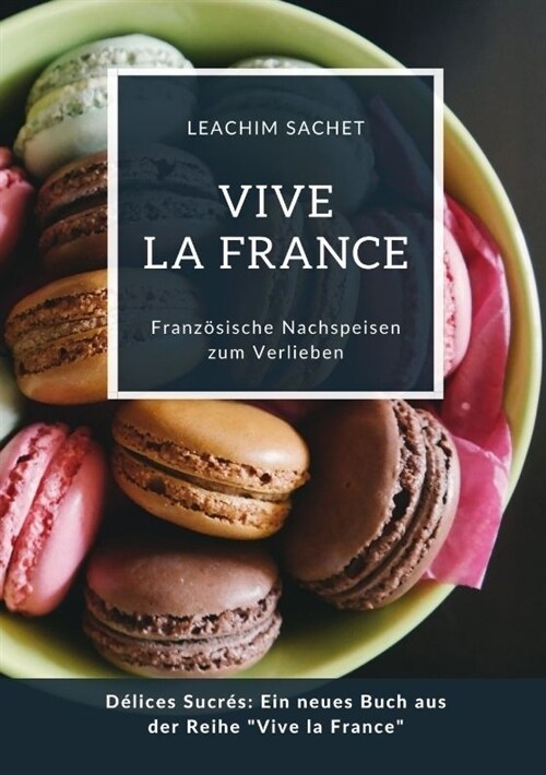 Vive la France: Franz?ische Nachspeisen zum Verlieben: D?ices Sucr?: Ein neues Buch aus der Reihe Vive la France (Paperback)