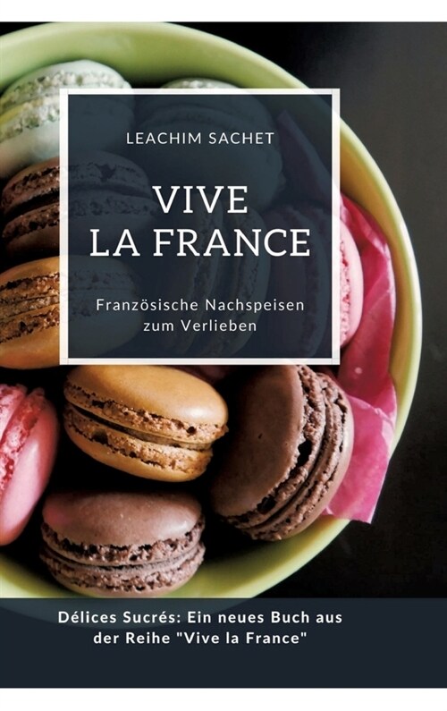 Vive la France: Franz?ische Nachspeisen zum Verlieben: D?ices Sucr?: Ein neues Buch aus der Reihe Vive la France (Hardcover)