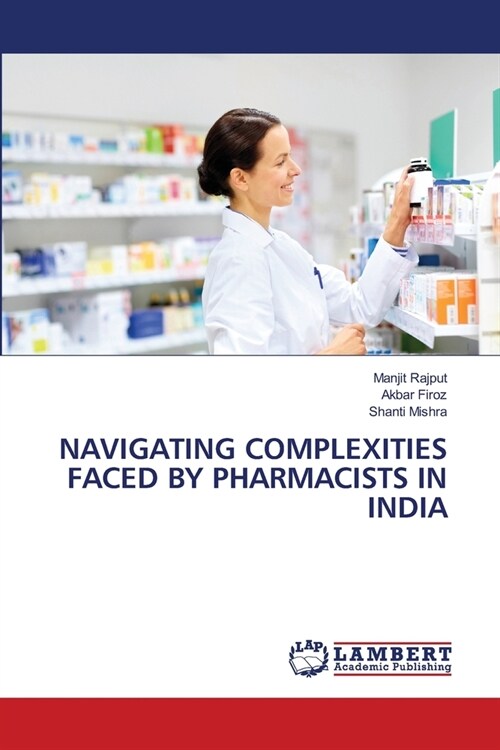 NAVIGATING COMPLEXITIES FACED BY PHARMACISTS IN INDIA (Paperback)