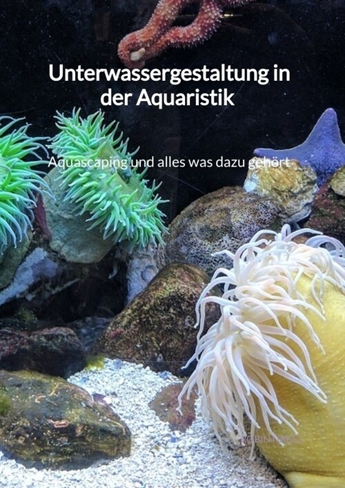 Unterwassergestaltung in der Aquaristik - Aquascaping und alles was dazu gehort (Hardcover)