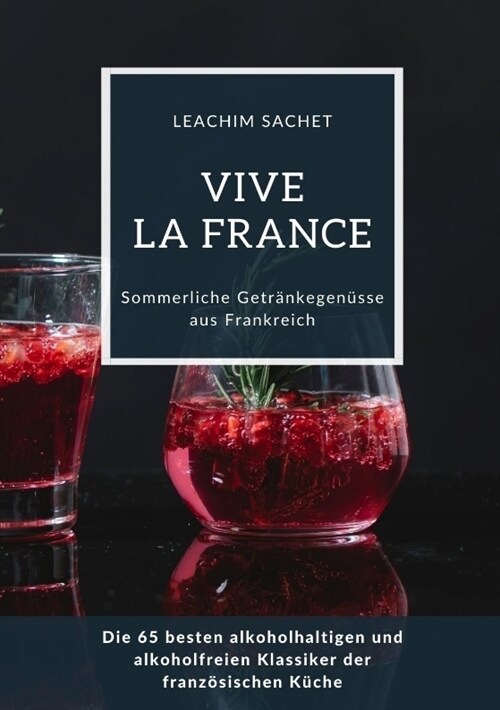 Vive la France: Sommerliche Getr?kegen?se aus Frankreich: Die 65 besten alkoholhaltigen und alkoholfreien Klassiker der franz?ische (Paperback)