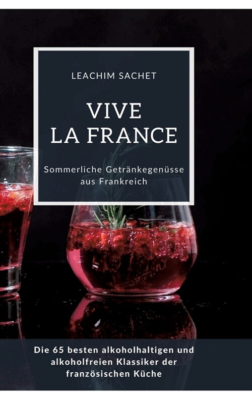 Vive la France: Sommerliche Getr?kegen?se aus Frankreich: Die 65 besten alkoholhaltigen und alkoholfreien Klassiker der franz?ische (Hardcover)