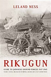 Rikugun: Guide to Japanese Ground Forces 1937-1945 : Volume 1: Tactical Organization of Imperial Japanese Army & Navy Ground Forces (Paperback)