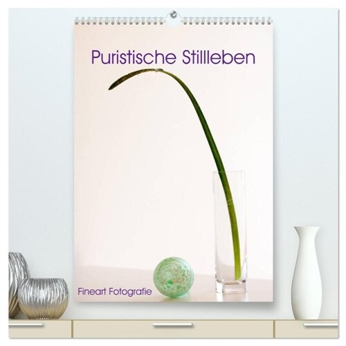 Puristische Stillleben - Fineart Fotographie (hochwertiger Premium Wandkalender 2024 DIN A2 hoch), Kunstdruck in Hochglanz (Calendar)