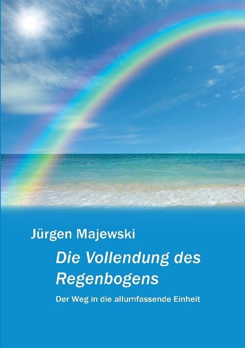 Die Vollendung des Regenbogens: Der Weg in die allumfassende Einheit (Paperback)