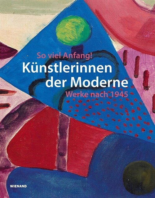 So viel Anfang! Kunstlerinnen der Moderne und ihr Werk nach 1945 (Hardcover)