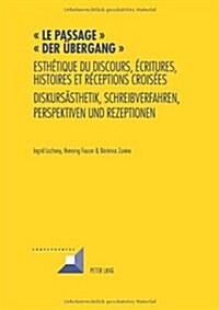 Le passage - Der Uebergang: Esth?ique du discours, ?ritures, histoires et r?eptions crois?s- Diskursaesthetik, Schreibverfahren, Perspektiven (Paperback)