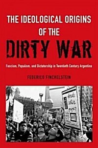 Ideological Origins of the Dirty War: Fascism, Populism, and Dictatorship in Twentieth Century Argentina (Hardcover)