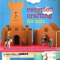 Recycled Crafting for Kids : 35 step-by-step projects for reschool kids and adults to create together (Paperback)