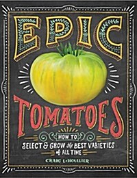 Epic Tomatoes: How to Select and Grow the Best Varieties of All Time (Paperback)