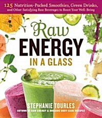 Raw Energy in a Glass: 126 Nutrition-Packed Smoothies, Green Drinks, and Other Satisfying Raw Beverages to Boost Your Well-Being (Paperback)