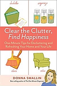 Clear the Clutter, Find Happiness: One-Minute Tips for Decluttering and Refreshing Your Home and Your Life (Paperback)