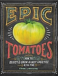 Epic Tomatoes: How to Select and Grow the Best Varieties of All Time (Hardcover)