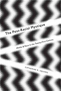 The Post-Racial Mystique: Media and Race in the Twenty-First Century (Hardcover)