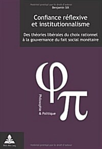 Confiance R?lexive Et Institutionnalisme: Des Th?ries Lib?ales Du Choix Rationnel ?La Gouvernance Du Fait Social Mon?aire (Paperback)