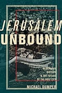 Jerusalem Unbound: Geography, History, and the Future of the Holy City (Hardcover)