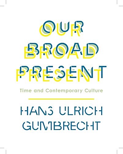 Our Broad Present: Time and Contemporary Culture (Hardcover)