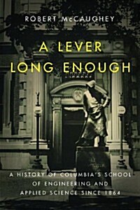 A Lever Long Enough: A History of Columbias School of Engineering and Applied Science Since 1864 (Hardcover)