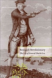 Renegade Revolutionary: The Life of General Charles Lee (Hardcover)