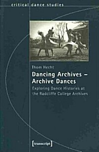 Dancing Archives--Archive Dances: Exploring Dance Histories at the Radcliffe College Archives (Paperback)