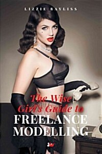 The Wise Girl’s Guide to Freelance Modelling : The Dos and Don’ts of Becoming a Successful Freelance Model (Paperback)