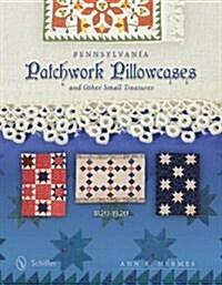 Pennsylvania Patchwork Pillowcases & Other Small Treasures: 1820-1920 (Hardcover)