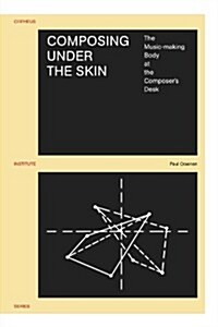 Composing Under the Skin: The Music-Making Body at the Composers Desk (Paperback)