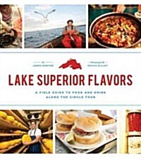 Lake Superior Flavors: A Field Guide to Food and Drink Along the Circle Tour (Paperback)