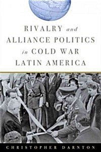 Rivalry and Alliance Politics in Cold War Latin America (Paperback)