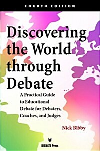Discovering the World Through Debate - Fourth Edition: A Practical Guide to Educational Debate for Debaters, Coaches, and Judges (Paperback, Revised)