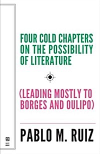 Four Cold Chapters on the Possibility of Literature: (Leading Mostly to Borges and Oulipo) (Paperback)