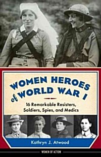 Women Heroes of World War I: 16 Remarkable Resisters, Soldiers, Spies, and Medics (Hardcover)