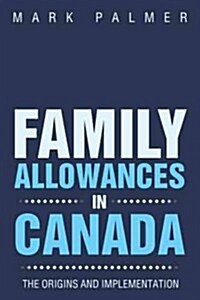 Family Allowances in Canada: The Origins and Implementation (Paperback)